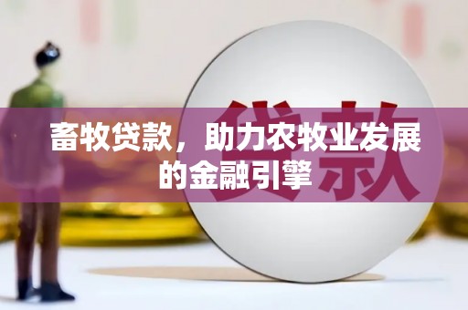 梅里斯畜牧贷款，助力农牧业发展的金融引擎