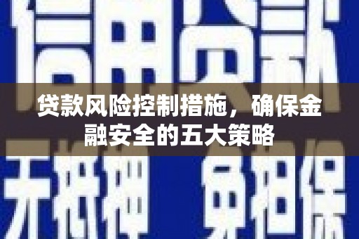 汇川贷款风险控制措施，确保金融安全的五大策略