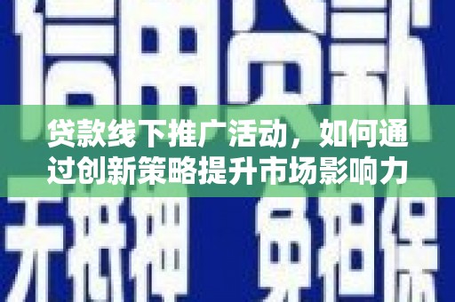 嘉祥贷款线下推广活动，如何通过创新策略提升市场影响力