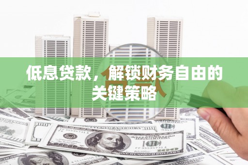 平泉低息贷款，解锁财务自由的关键策略