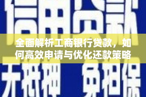 钦北全面解析工商银行贷款，如何高效申请与优化还款策略