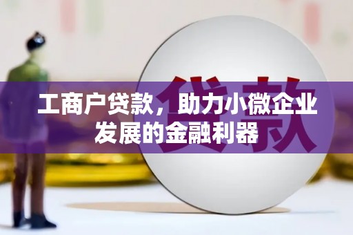 弓长岭工商户贷款，助力小微企业发展的金融利器