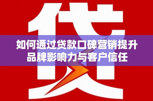 潍坊如何通过贷款口碑营销提升品牌影响力与客户信任
