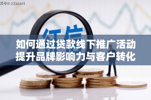 扎赉诺尔如何通过贷款线下推广活动提升品牌影响力与客户转化率