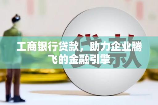 大社工商银行贷款，助力企业腾飞的金融引擎