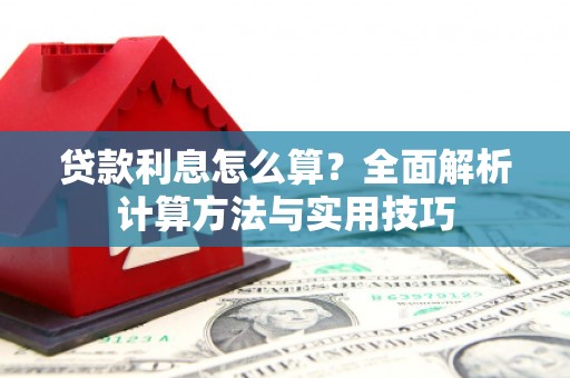 襄阳贷款利息怎么算？全面解析计算方法与实用技巧