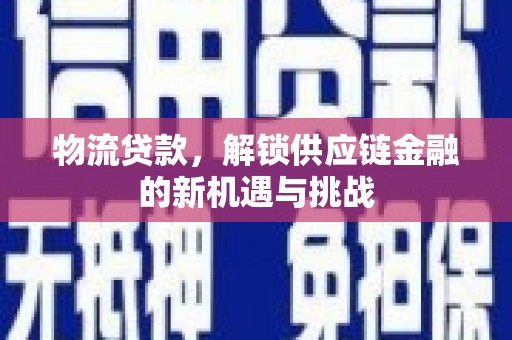 栾城物流贷款，解锁供应链金融的新机遇与挑战