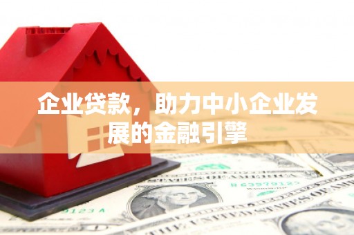 猇亭企业贷款，助力中小企业发展的金融引擎