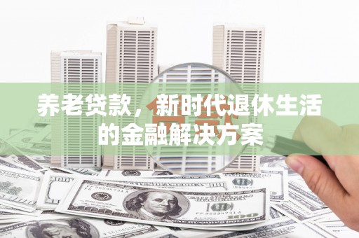白塔养老贷款，新时代退休生活的金融解决方案