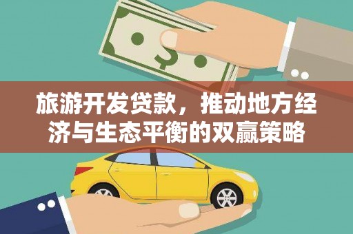 开县旅游开发贷款，推动地方经济与生态平衡的双赢策略