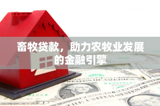 垣曲畜牧贷款，助力农牧业发展的金融引擎