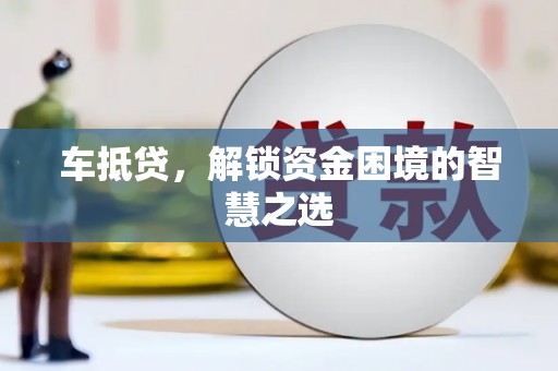 郴州车抵贷，解锁资金困境的智慧之选