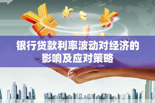 南通银行贷款利率波动对经济的影响及应对策略