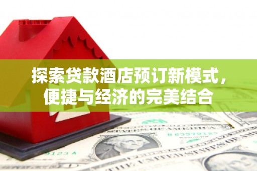 秀林探索贷款酒店预订新模式，便捷与经济的完美结合