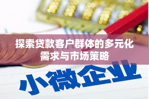 纳溪探索贷款客户群体的多元化需求与市场策略
