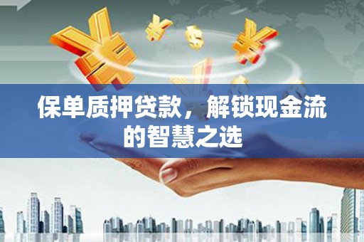 海州保单质押贷款，解锁现金流的智慧之选
