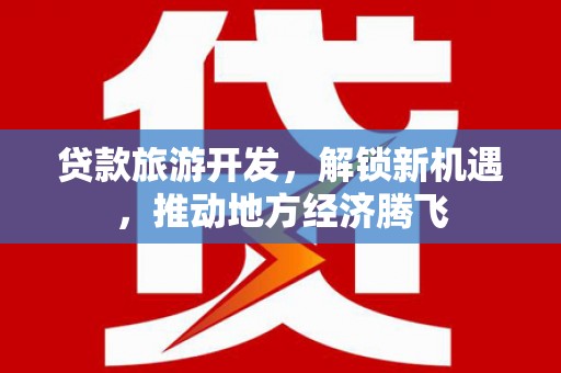 松山贷款旅游开发，解锁新机遇，推动地方经济腾飞