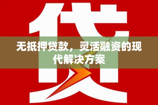 大观无抵押贷款，灵活融资的现代解决方案