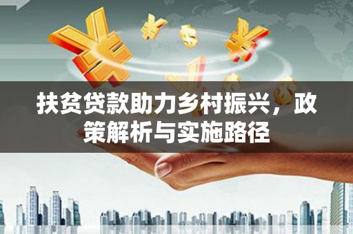 晋江扶贫贷款助力乡村振兴，政策解析与实施路径