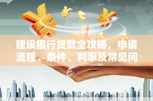 临湘建设银行贷款全攻略，申请流程、条件、利率及常见问题解答