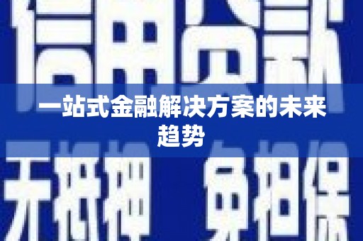 弓长岭一站式金融解决方案的未来趋势