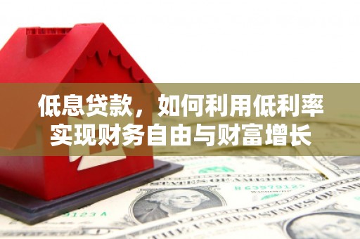 三穗低息贷款，如何利用低利率实现财务自由与财富增长