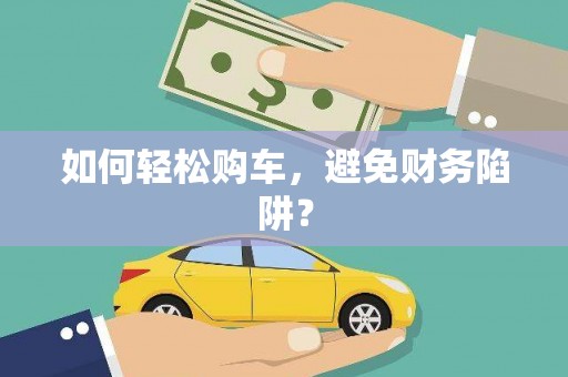边坝如何轻松购车，避免财务陷阱？