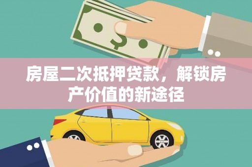 惠山房屋二次抵押贷款，解锁房产价值的新途径